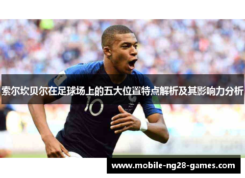 索尔坎贝尔在足球场上的五大位置特点解析及其影响力分析 索尔坎贝尔在足球场上的五大位置特点解析及其影响力分析