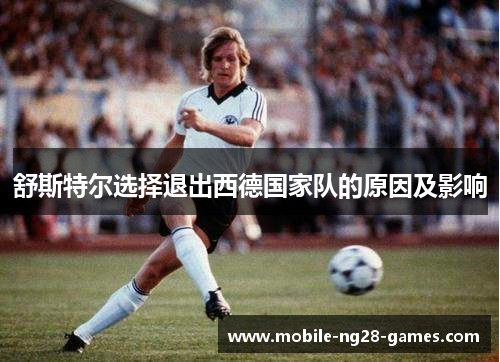 舒斯特尔选择退出西德国家队的原因及影响 舒斯特尔选择退出西德国家队的原因及影响
