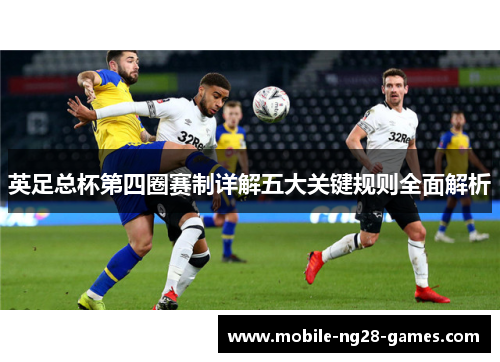 英足总杯第四圈赛制详解五大关键规则全面解析 英足总杯第四圈赛制详解五大关键规则全面解析