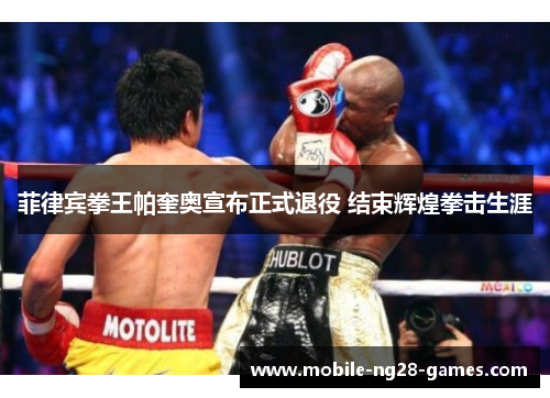 菲律宾拳王帕奎奥宣布正式退役 结束辉煌拳击生涯 菲律宾拳王帕奎奥宣布正式退役 结束辉煌拳击生涯