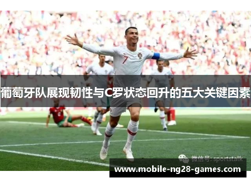 葡萄牙队展现韧性与C罗状态回升的五大关键因素 葡萄牙队展现韧性与C罗状态回升的五大关键因素
