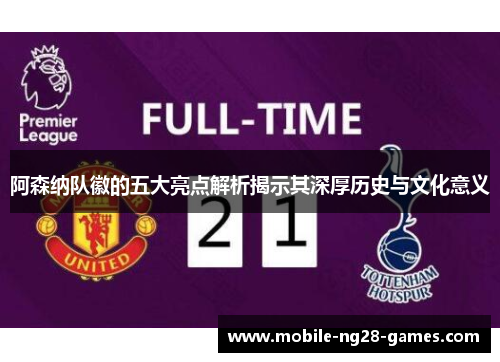 阿森纳队徽的五大亮点解析揭示其深厚历史与文化意义 阿森纳队徽的五大亮点解析揭示其深厚历史与文化意义