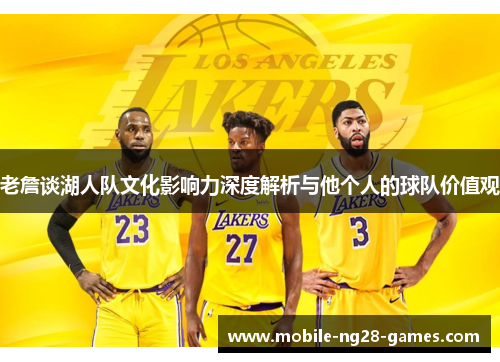 老詹谈湖人队文化影响力深度解析与他个人的球队价值观