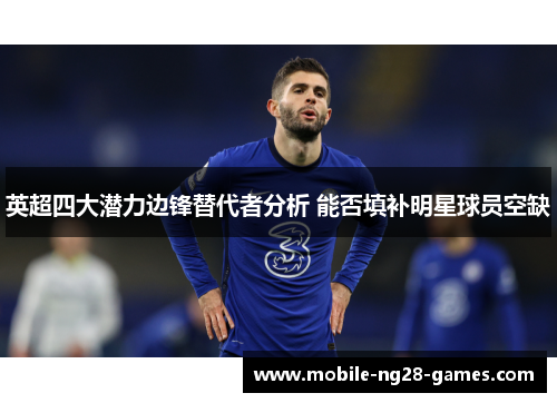 英超四大潜力边锋替代者分析 能否填补明星球员空缺