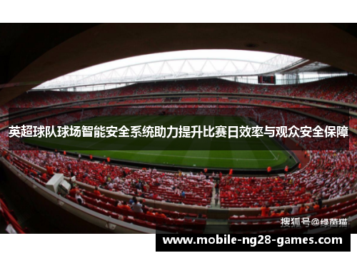 英超球队球场智能安全系统助力提升比赛日效率与观众安全保障
