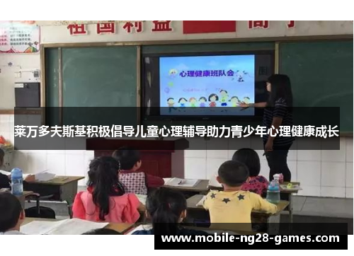 莱万多夫斯基积极倡导儿童心理辅导助力青少年心理健康成长 莱万多夫斯基积极倡导儿童心理辅导助力青少年心理健康成长