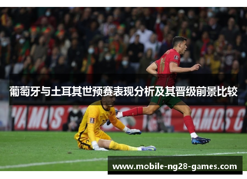 葡萄牙与土耳其世预赛表现分析及其晋级前景比较 葡萄牙与土耳其世预赛表现分析及其晋级前景比较